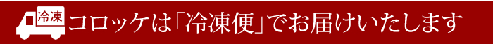 コロッケは冷凍便でお届けします。