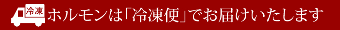 ホルモンは冷凍便でお届けします。