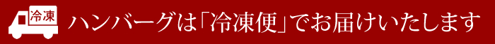 ハンバーグは冷凍便でお届けします